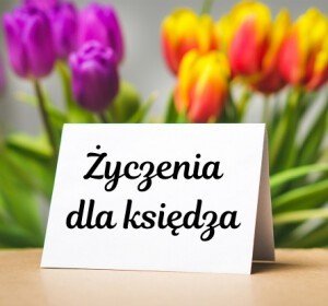 Życzenia dla księdza: urodzinowe, imieninowe, bożonarodzeniowe, wielkanocne, na prymicje, na Wielki Czwartek