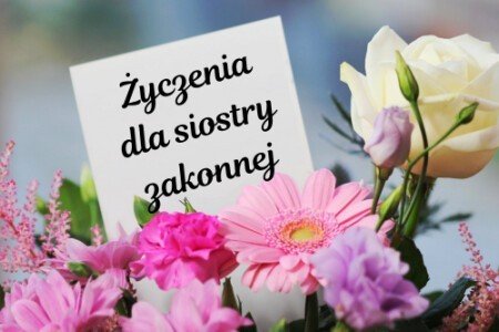 Życzenia dla siostry zakonnej: urodzinowe, imieninowe, bożonarodzeniowe, wielkanocne, na śluby zakonne